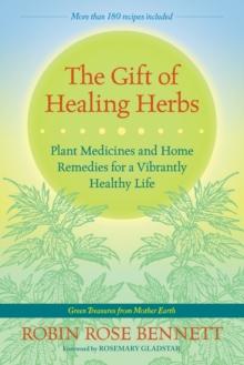 The Gift of Healing Herbs : Plant Medicines and Home Remedies for a Vibrantly Healthy Life