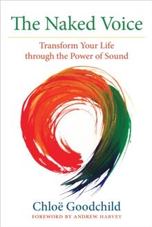 The Naked Voice : Transform Your Life through the Power of Sound