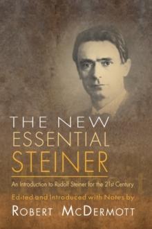 The New Essential Steiner : An Introduction to Rudolf Steiner for the 21st Century