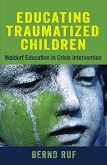 Educating Traumatized Children : Waldorf Education in Crisis Intervention