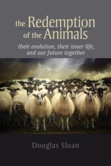 The Redemption Of The Animals : Their Evolution, Their Inner Life, And Our Future Together