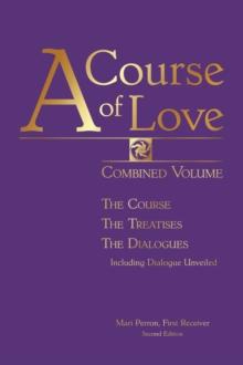 A Course of Love - Second Edition : Combined Volume: the Course, the Treatises, the Dialogue Including Dialogue Unveiled