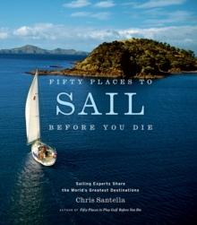 Fifty Places To Sail Before You Die : Sailing Experts Share The World's Greatest Destinations