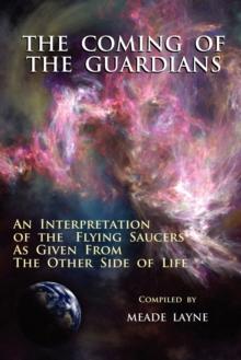 The Coming of the Guardians : An Interpretation of the Flying Saucers as Given from the Other Side of Life