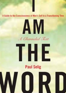 I Am the Word : A Guide to the Consciousness of Man's Self in a Transitioning Time