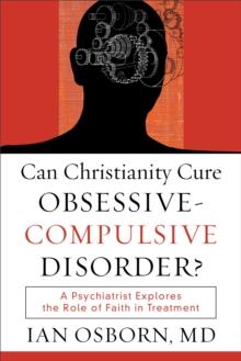 Can Christianity Cure Obsessive-Compulsive Disorder? : A Psychiatrist Explores the Role of Faith in Treatment