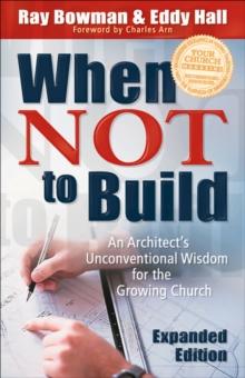 When Not to Build : An Architect's Unconventional Wisdom for the Growing Church