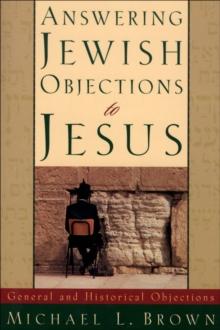 Answering Jewish Objections to Jesus : Volume 1 : General and Historical Objections