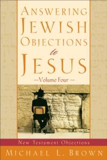 Answering Jewish Objections to Jesus : Volume 4 : New Testament Objections