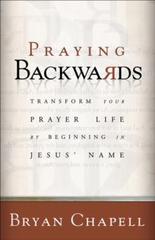 Praying Backwards : Transform Your Prayer Life by Beginning in Jesus' Name