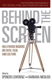 Behind the Screen : Hollywood Insiders on Faith, Film, and Culture