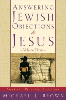 Answering Jewish Objections to Jesus : Volume 3 : Messianic Prophecy Objections