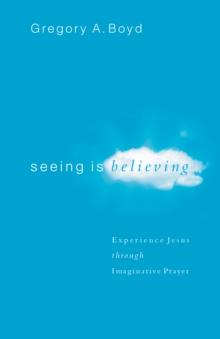 Seeing Is Believing : Experience Jesus through Imaginative Prayer