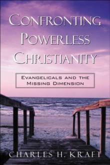 Confronting Powerless Christianity : Evangelicals and the Missing Dimension