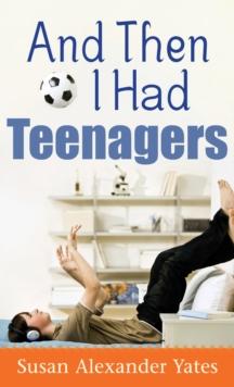 And Then I Had Teenagers : Encouragement for Parents of Teens and Preteens