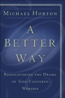 A Better Way : Rediscovering the Drama of God-Centered Worship