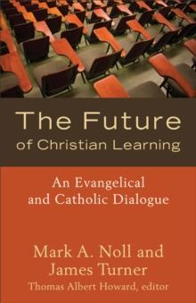 The Future of Christian Learning : An Evangelical and Catholic Dialogue