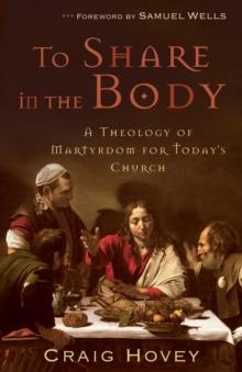 To Share in the Body : A Theology of Martyrdom for Today's Church