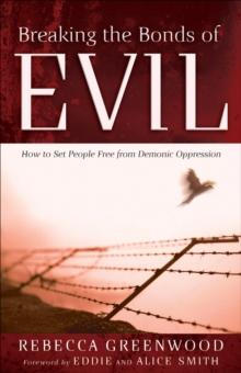 Breaking the Bonds of Evil : How to Set People Free from Demonic Oppression