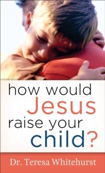 How Would Jesus Raise Your Child?