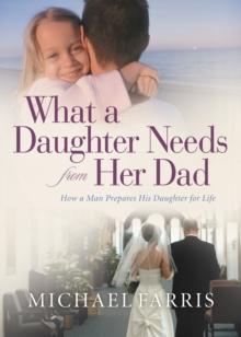 What a Daughter Needs From Her Dad : How a Man Prepares His Daughter for Life