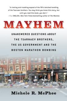 Mayhem : Unanswered Questions about the Tsarnaev Brothers, the US government and the Boston Marathon Bombing