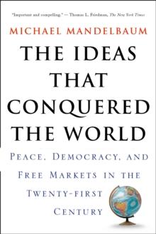 The Ideas That Conquered The World : Peace, Democracy, And Free Markets In The Twenty-first Century