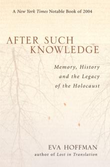 After Such Knowledge : Memory, History, and the Legacy of the Holocaust