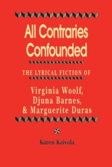 All Contraries Confounded : The Lyrical Fiction of Virginia Woolf, Djuna Barnes, and Marguerite Duras