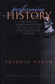 Performing History : Theatrical Representations of the Past in Conetmporary Theatre