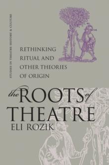 The Roots of Theatre : Rethinking Ritual and Other Theories of Origin