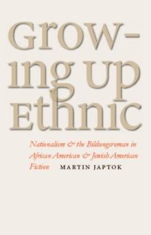 Growing Up Ethnic : Nationalism and the Bildungsroman in African American and Jewish American Fiction