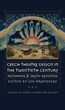 Czech Theatre Design in the Twentieth Century : Metaphor and Irony Revisited