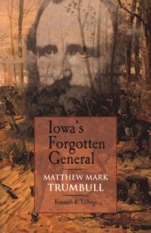 Iowa's Forgotten General : Matthew Mark Trumbull and the Civil War