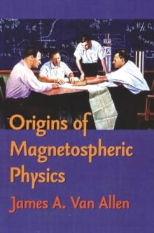 Origins Of Magnetospheric Physics : An Expanded Edition