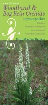 Woodland and Bog Rein Orchids in Your Pocket : A Guide to Native Platanthera Species of the Continental United States and Canada