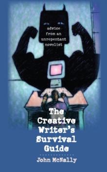 The Creative Writer's Survival Guide : Advice from an Unrepentant Novelist