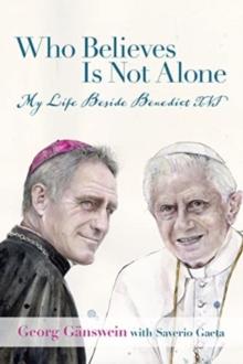 Who Believes Is Not Alone : My Life Beside Benedict XVI