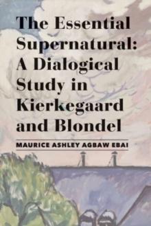 The Essential Supernatural  A Dialogical Study in Kierkegaard and Blondel