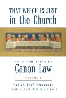 That Which Is Just in the Church : An Introduction to Canon Law: Volume 1