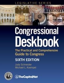 Congressional Deskbook : The Practical and Comprehensive Guide to Congress, Sixth Edition