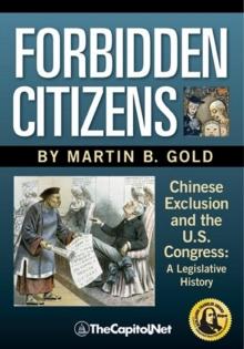 Forbidden Citizens: Chinese Exclusion and the U.S. Congress : A Legislative History