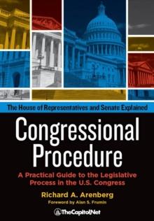 Congressional Procedure: A Practical Guide to the Legislative Process in the U.S. Congress : The House of Representatives and Senate Explained