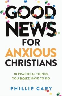 Good News for Anxious Christians, expanded ed.  10 Practical Things You Don`t Have to Do