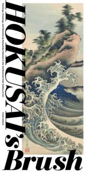 Hokusai'S Brush : Paintings, Drawings, and Sketches by Katsushika Hokusai in the Smithsonian Freer Gallery of Art