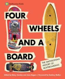 Four Wheels and a Board : The Smithsonian History of Skateboarding