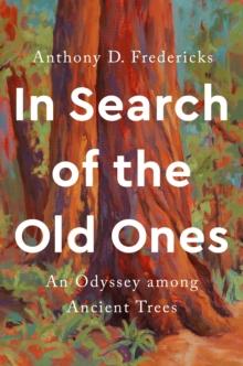 In Search of the Old Ones : An Odyssey Among Ancient Trees