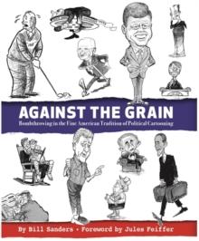 Against the Grain : Bombthrowing in the Fine American Tradition of Political Cartooning