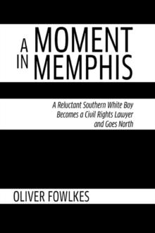 A Moment in Memphis : A Reluctant Southern White Boy Becomes a Civil Rights Lawyer and Goes North