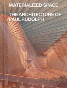 Materialized Space : The Architecture of Paul Rudolph